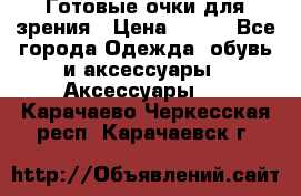 Готовые очки для зрения › Цена ­ 400 - Все города Одежда, обувь и аксессуары » Аксессуары   . Карачаево-Черкесская респ.,Карачаевск г.
